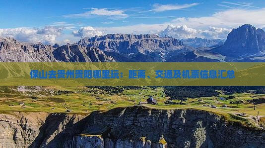保山去贵州贵阳哪里玩：距离、交通及机票信息汇总