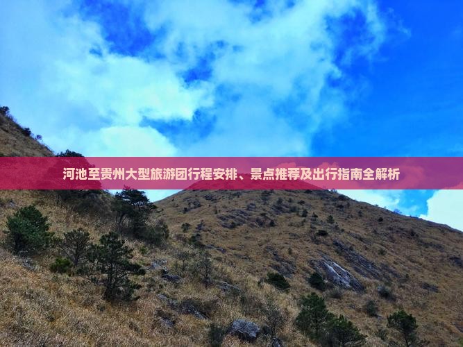 河池至贵州大型旅游团行程安排、景点推荐及出行指南全解析