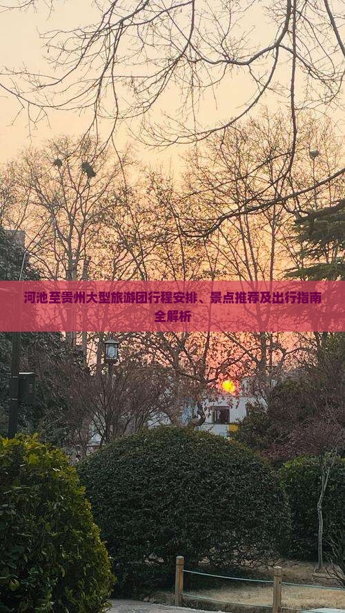 河池至贵州大型旅游团行程安排、景点推荐及出行指南全解析