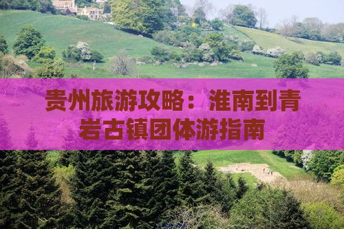 贵州旅游攻略：淮南到青岩古镇团体游指南