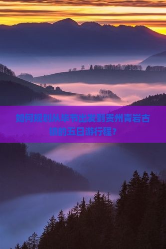 如何规划从毕节出发到贵州青岩古镇的五日游行程？