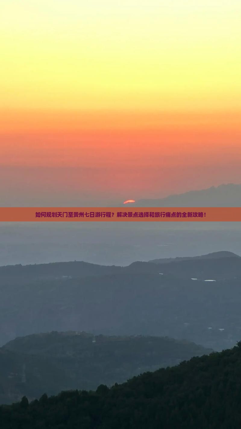 如何规划天门至贵州七日游行程？解决景点选择和旅行痛点的全新攻略！