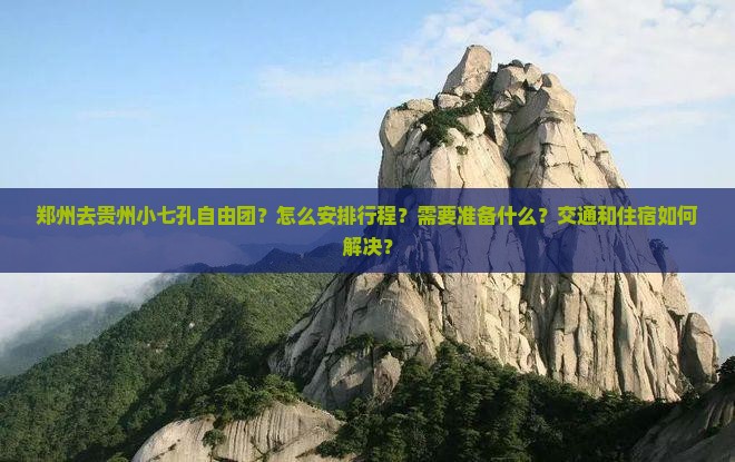 郑州去贵州小七孔自由团？怎么安排行程？需要准备什么？交通和住宿如何解决？