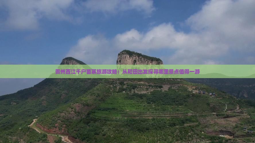 贵州西江千户苗寨旅游攻略：从和田出发探寻哪里景点值得一游
