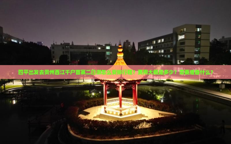 四平出发去贵州西江千户苗寨二日游怎么安排行程？费用大概是多少？需要准备什么？
