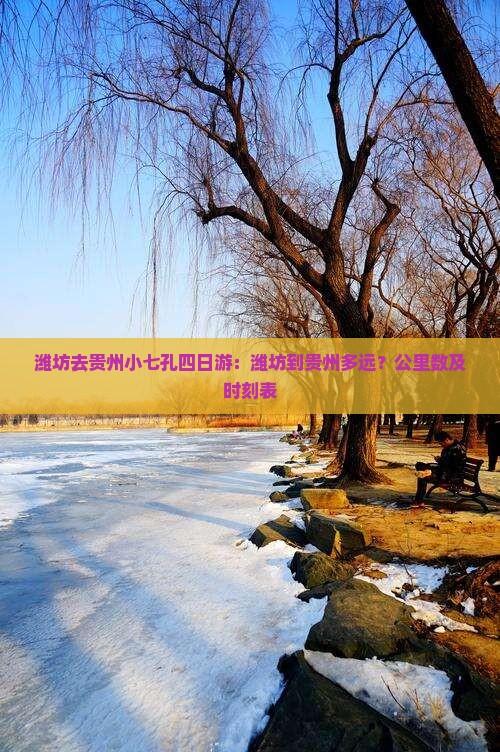 潍坊去贵州小七孔四日游：潍坊到贵州多远？公里数及时刻表