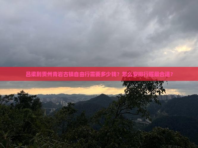吕梁到贵州青岩古镇自由行需要多少钱？怎么安排行程最合适？