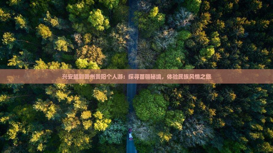 兴安盟到贵州贵阳个人游：探寻苗疆秘境，体验民族风情之旅