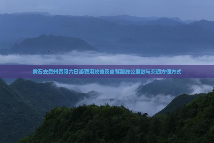 黄石去贵州贵阳六日游费用攻略及自驾路线公里数与交通方便方式