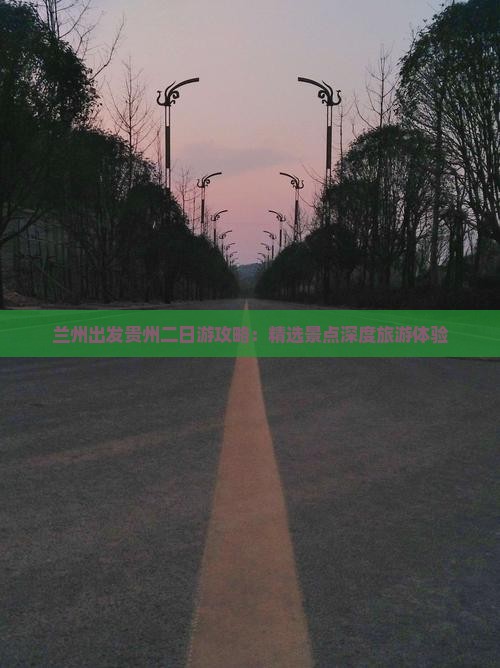 兰州出发贵州二日游攻略：精选景点深度旅游体验