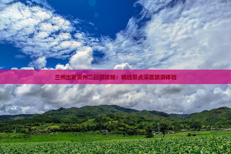兰州出发贵州二日游攻略：精选景点深度旅游体验