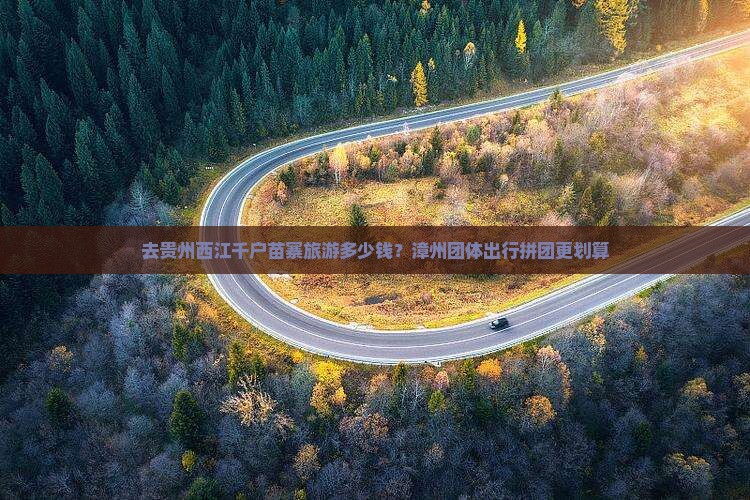 去贵州西江千户苗寨旅游多少钱？漳州团体出行拼团更划算