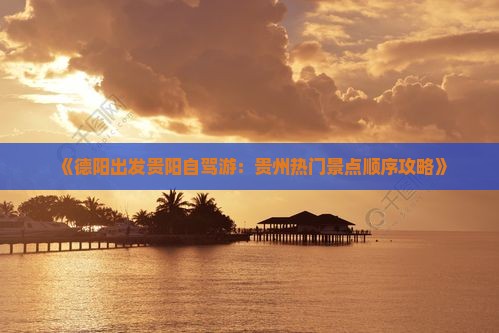 《德阳出发贵阳自驾游：贵州热门景点顺序攻略》