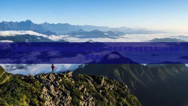 《新疆巴音郭楞五日贵州贵阳自由行攻略：详细景点路线推荐及旅行社旅游团信息》