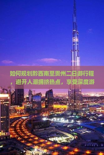 如何规划黔西南至贵州二日游行程，避开人潮拥挤热点，享受深度游体验？