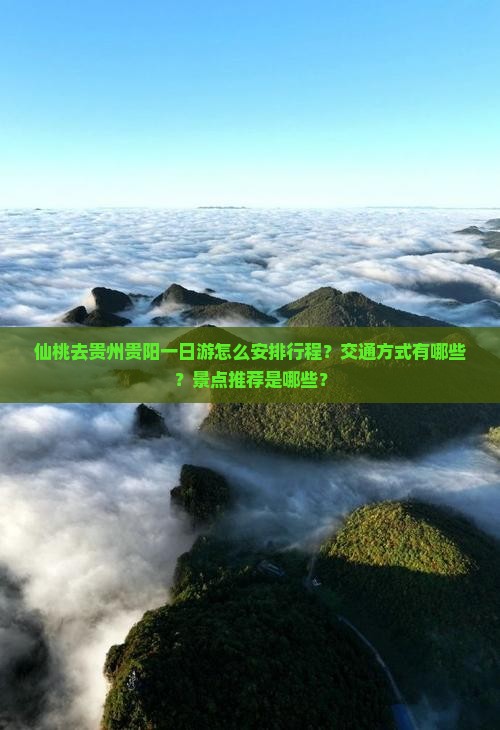 仙桃去贵州贵阳一日游怎么安排行程？交通方式有哪些？景点推荐是哪些？