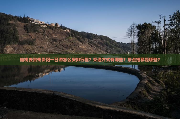 仙桃去贵州贵阳一日游怎么安排行程？交通方式有哪些？景点推荐是哪些？