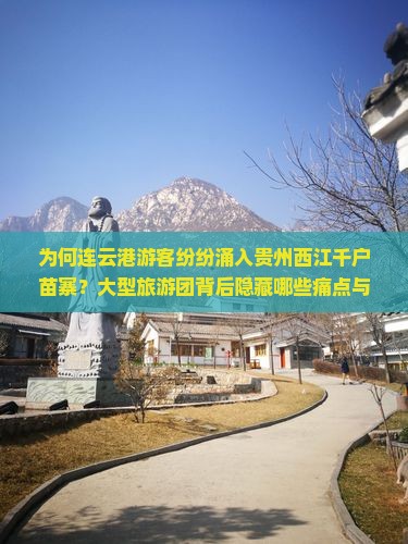 为何连云港游客纷纷涌入贵州西江千户苗寨？大型旅游团背后隐藏哪些痛点与热词新趋势？