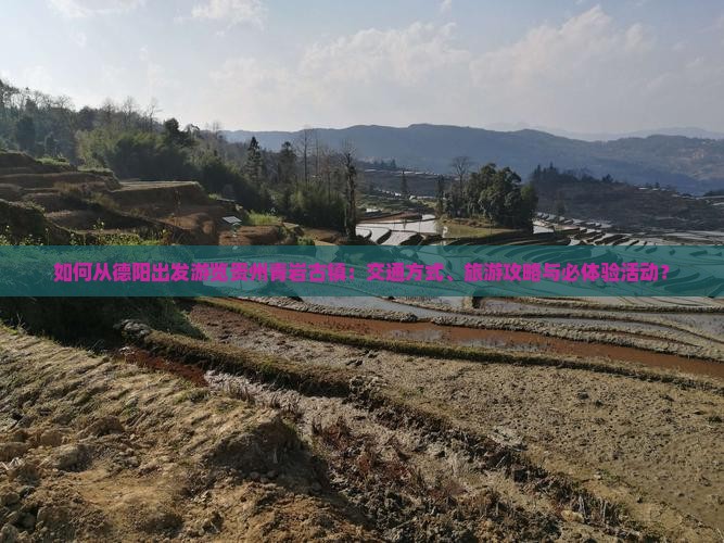 如何从德阳出发游览贵州青岩古镇：交通方式、旅游攻略与必体验活动？
