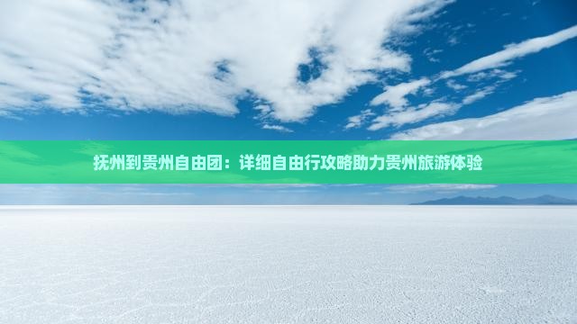 抚州到贵州自由团：详细自由行攻略助力贵州旅游体验