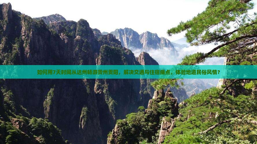 如何用7天时间从达州畅游贵州贵阳，解决交通与住宿痛点，体验地道民俗风情？