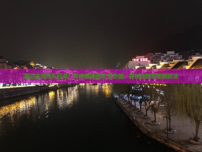眉山去贵州五日游？贵州旅游避坑+低价团，轻松玩转黔地新玩法