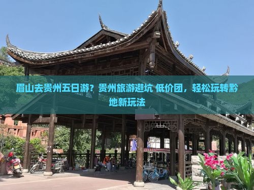 眉山去贵州五日游？贵州旅游避坑+低价团，轻松玩转黔地新玩法