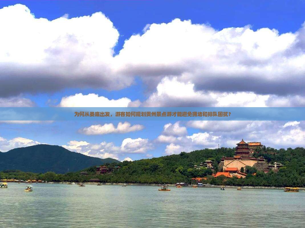 为何从娄底出发，游客如何规划贵州景点游才能避免拥堵和排队困扰？