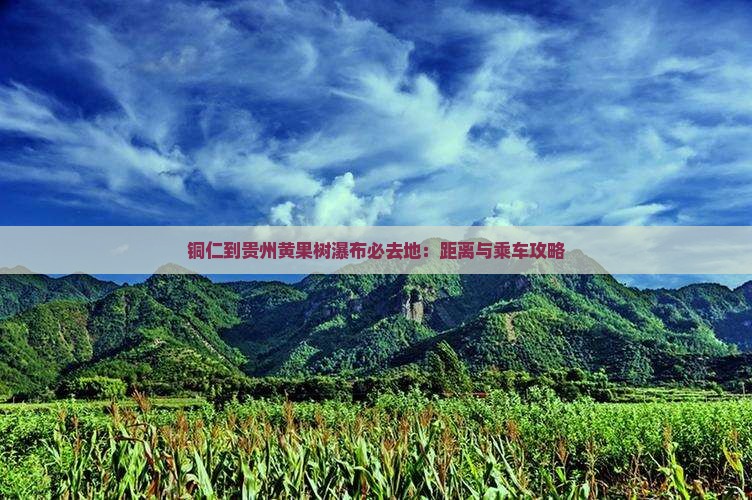铜仁到贵州黄果树瀑布必去地：距离与乘车攻略