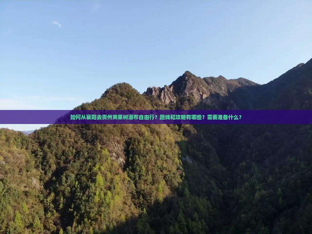 如何从襄阳去贵州黄果树瀑布自由行？路线和攻略有哪些？需要准备什么？