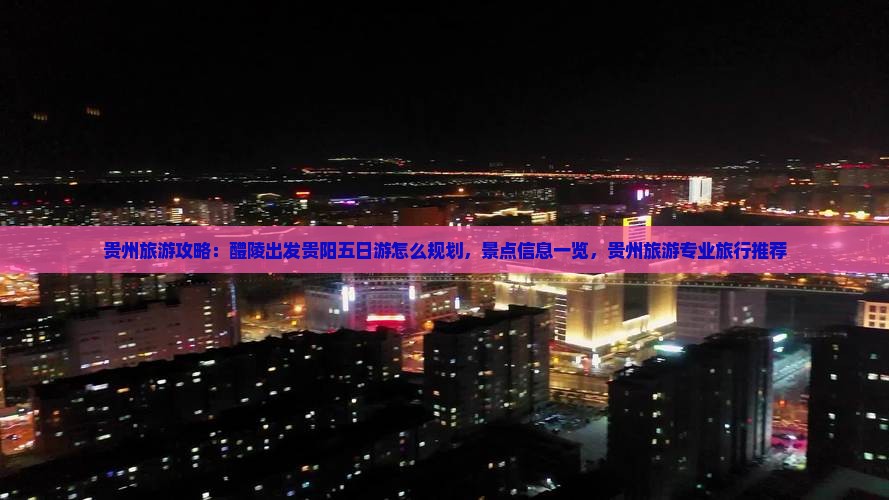 贵州旅游攻略：醴陵出发贵阳五日游怎么规划，景点信息一览，贵州旅游专业旅行推荐