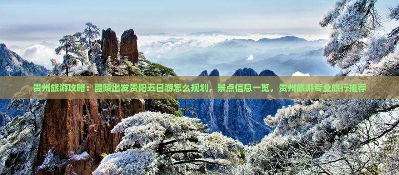 贵州旅游攻略：醴陵出发贵阳五日游怎么规划，景点信息一览，贵州旅游专业旅行推荐