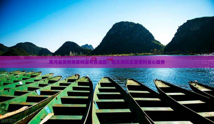 黑河去贵州黄果树瀑布自由团：包车游玩实惠便利省心服务