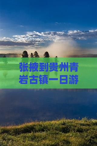张掖到贵州青岩古镇一日游费用及路线指南