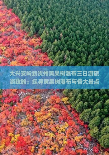 大兴安岭到贵州黄果树瀑布三日游旅游攻略：探寻黄果树瀑布与各大景点的旅行秘笈