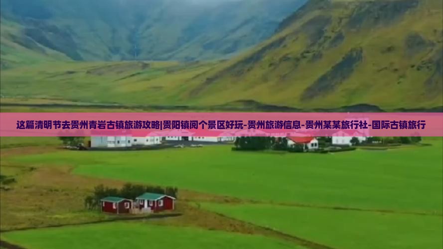 这篇清明节去贵州青岩古镇旅游攻略|贵阳镇阅个景区好玩-贵州旅游信息-贵州某某旅行社-国际古镇旅行