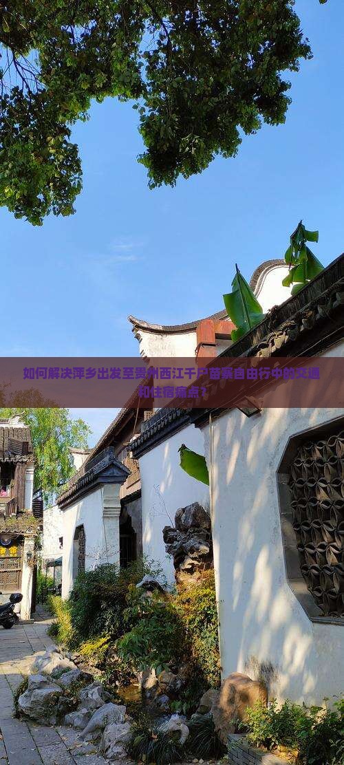 如何解决萍乡出发至贵州西江千户苗寨自由行中的交通和住宿痛点？