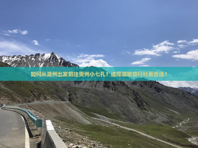 如何从湖州出发前往贵州小七孔？选择哪家旅行社更合适？