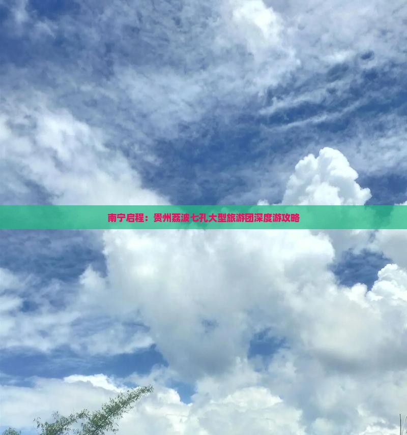 南宁启程：贵州荔波七孔大型旅游团深度游攻略