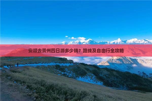 安顺去贵州四日游多少钱？路线及自由行全攻略