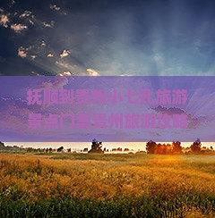 抚顺到贵州小七孔旅游景点门票贵州旅游攻略荔波七孔