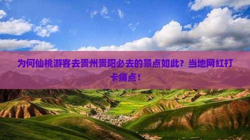 为何仙桃游客去贵州贵阳必去的景点如此？当地网红打卡痛点！