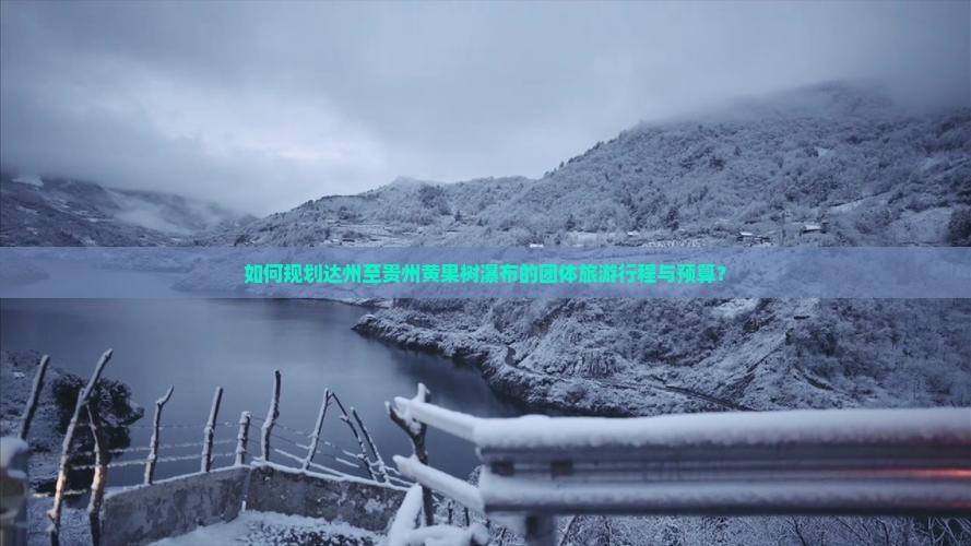 如何规划达州至贵州黄果树瀑布的团体旅游行程与预算？