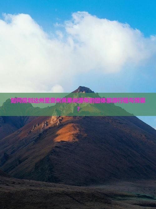 如何规划达州至贵州黄果树瀑布的团体旅游行程与预算？