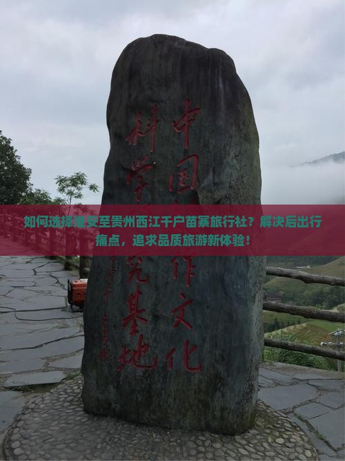 如何选择淮安至贵州西江千户苗寨旅行社？解决后出行痛点，追求品质旅游新体验！