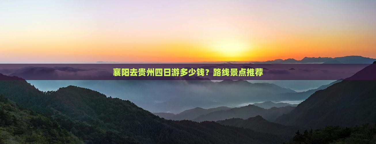 襄阳去贵州四日游多少钱？路线景点推荐