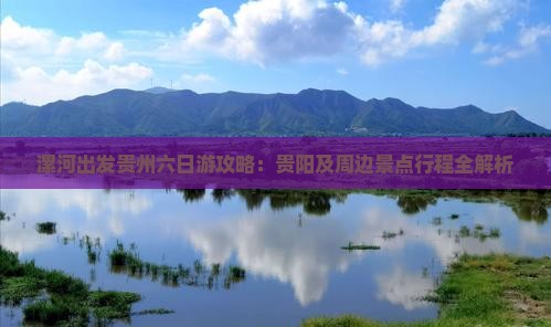 漯河出发贵州六日游攻略：贵阳及周边景点行程全解析