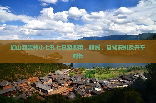 眉山到贵州小七孔七日游费用、路线、自驾安排及开车时长