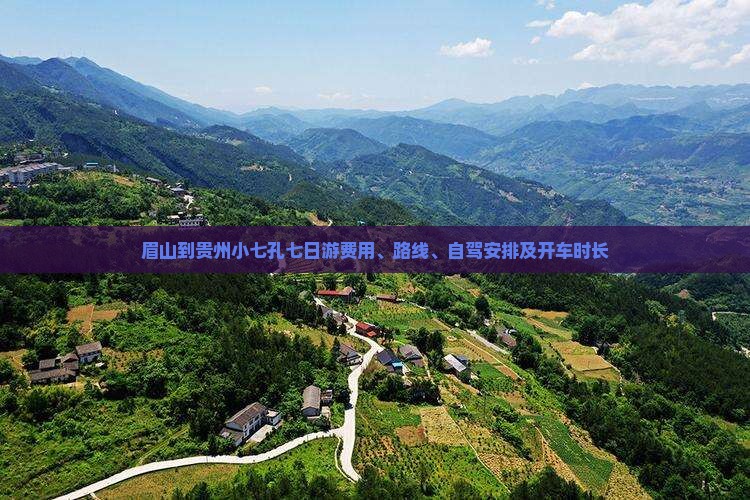眉山到贵州小七孔七日游费用、路线、自驾安排及开车时长