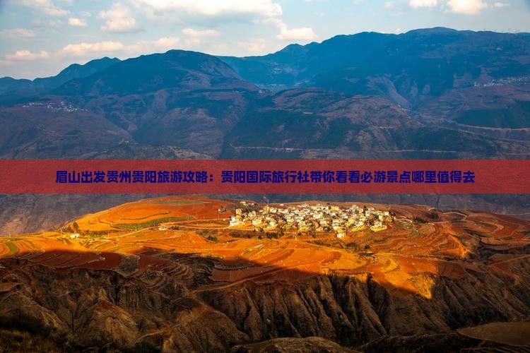 眉山出发贵州贵阳旅游攻略：贵阳国际旅行社带你看看必游景点哪里值得去